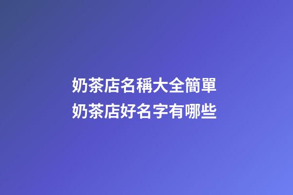 奶茶店名稱大全簡單 奶茶店好名字有哪些-第1張-店鋪起名-玄機派